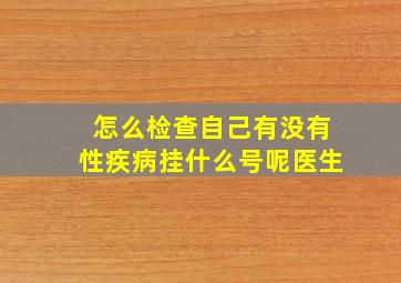 怎么检查自己有没有性疾病挂什么号呢医生