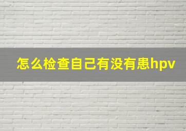 怎么检查自己有没有患hpv