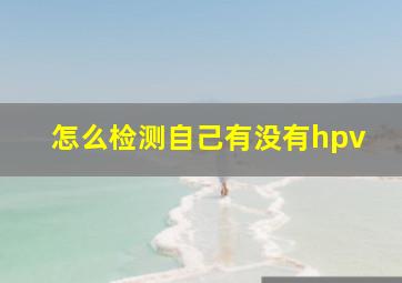 怎么检测自己有没有hpv