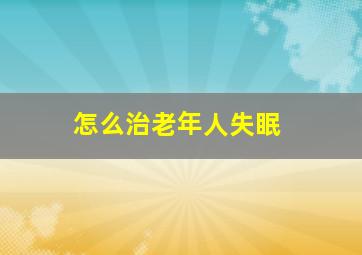 怎么治老年人失眠