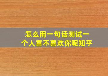 怎么用一句话测试一个人喜不喜欢你呢知乎