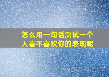 怎么用一句话测试一个人喜不喜欢你的表现呢