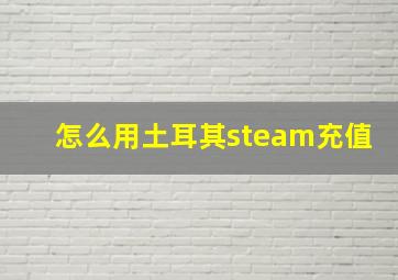 怎么用土耳其steam充值