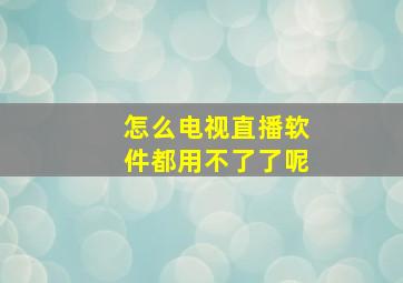 怎么电视直播软件都用不了了呢