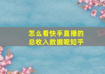 怎么看快手直播的总收入数据呢知乎