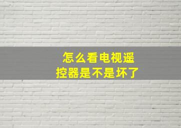 怎么看电视遥控器是不是坏了