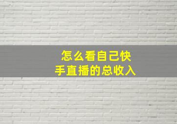 怎么看自己快手直播的总收入