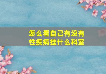 怎么看自己有没有性疾病挂什么科室