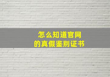 怎么知道官网的真假鉴别证书