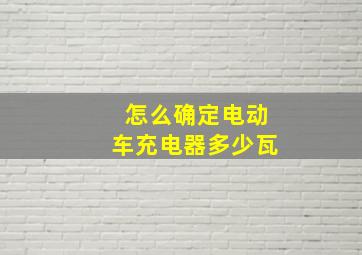 怎么确定电动车充电器多少瓦