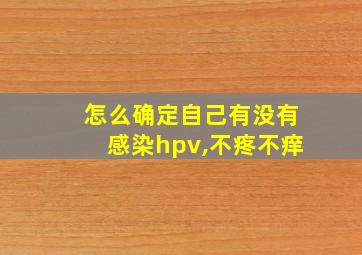 怎么确定自己有没有感染hpv,不疼不痒