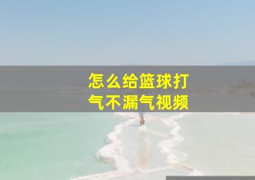 怎么给篮球打气不漏气视频