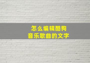 怎么编辑酷狗音乐歌曲的文字