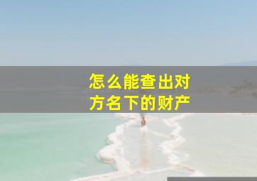 怎么能查出对方名下的财产