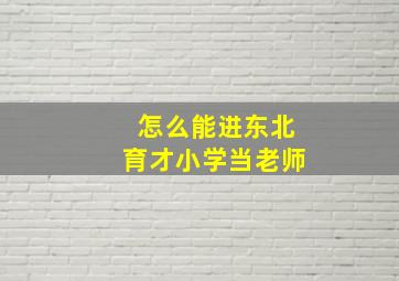 怎么能进东北育才小学当老师