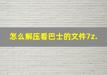 怎么解压看巴士的文件7z.