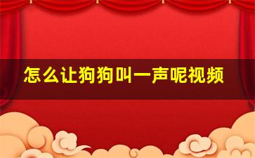 怎么让狗狗叫一声呢视频