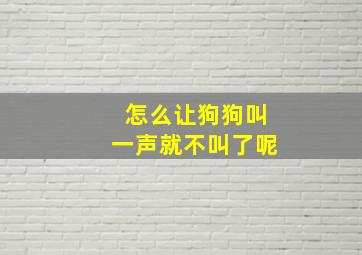 怎么让狗狗叫一声就不叫了呢