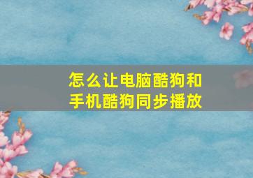 怎么让电脑酷狗和手机酷狗同步播放