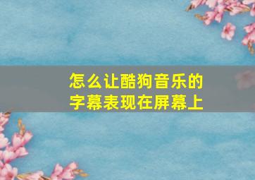 怎么让酷狗音乐的字幕表现在屏幕上