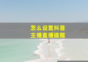 怎么设置抖音主播直播提醒