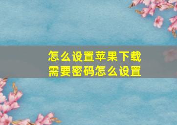 怎么设置苹果下载需要密码怎么设置