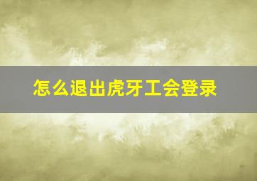 怎么退出虎牙工会登录