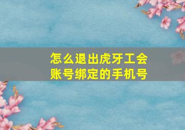 怎么退出虎牙工会账号绑定的手机号