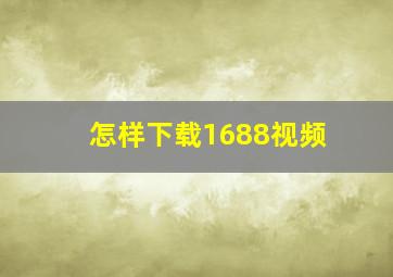 怎样下载1688视频