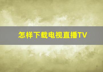 怎样下载电视直播TV