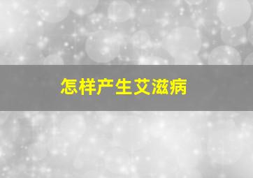 怎样产生艾滋病