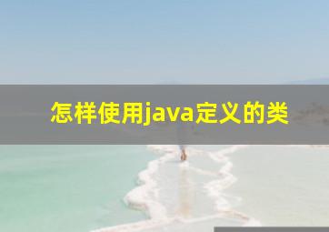 怎样使用java定义的类