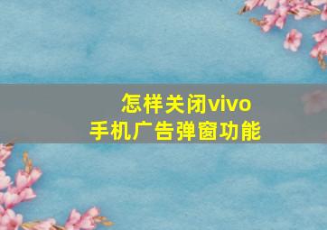 怎样关闭vivo手机广告弹窗功能