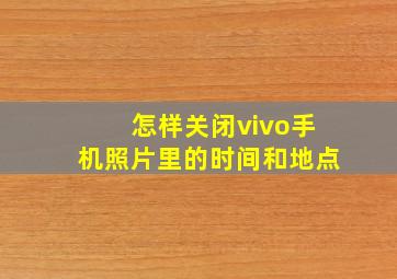 怎样关闭vivo手机照片里的时间和地点