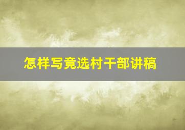 怎样写竞选村干部讲稿