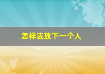 怎样去放下一个人