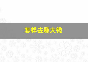 怎样去赚大钱