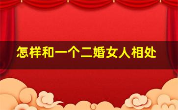 怎样和一个二婚女人相处