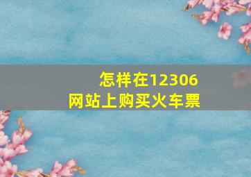 怎样在12306网站上购买火车票