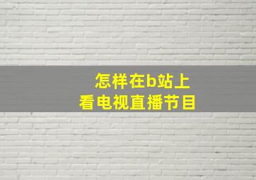 怎样在b站上看电视直播节目