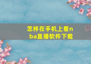 怎样在手机上看nba直播软件下载