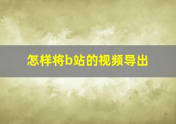 怎样将b站的视频导出