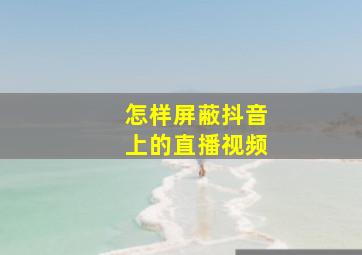 怎样屏蔽抖音上的直播视频