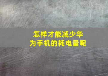 怎样才能减少华为手机的耗电量呢