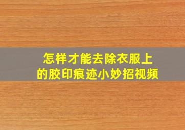 怎样才能去除衣服上的胶印痕迹小妙招视频