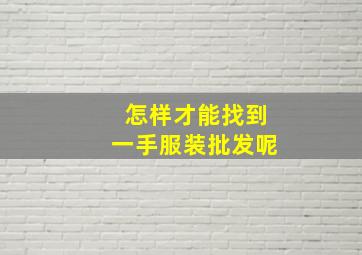 怎样才能找到一手服装批发呢