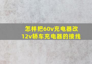 怎样把60v充电器改12v轿车充电器的接线