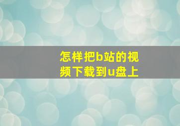 怎样把b站的视频下载到u盘上