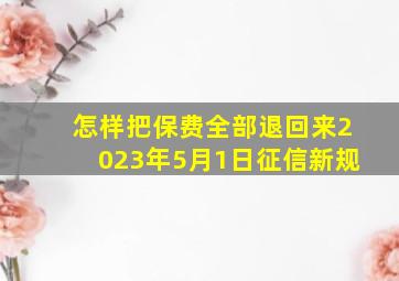 怎样把保费全部退回来2023年5月1日征信新规