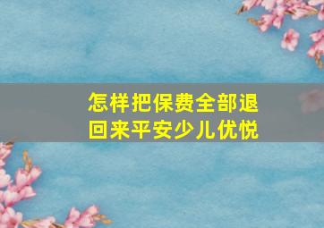 怎样把保费全部退回来平安少儿优悦